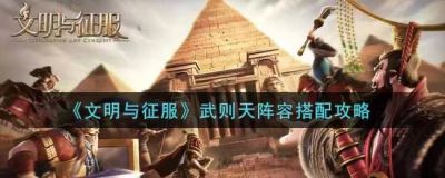 文明与征服武则天和谁配合最好,文明与征服武则天阵容搭配推荐,文明与征服武则天